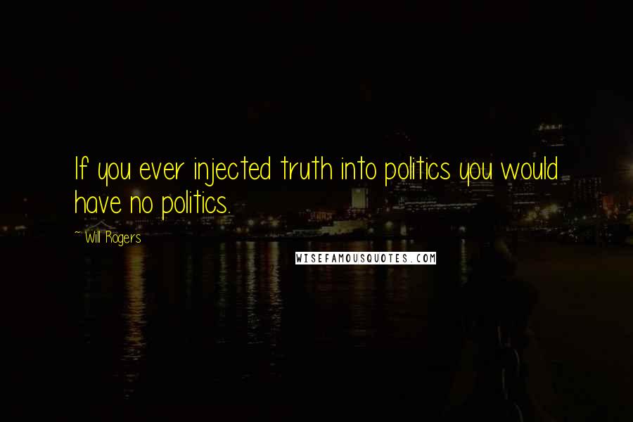 Will Rogers Quotes: If you ever injected truth into politics you would have no politics.