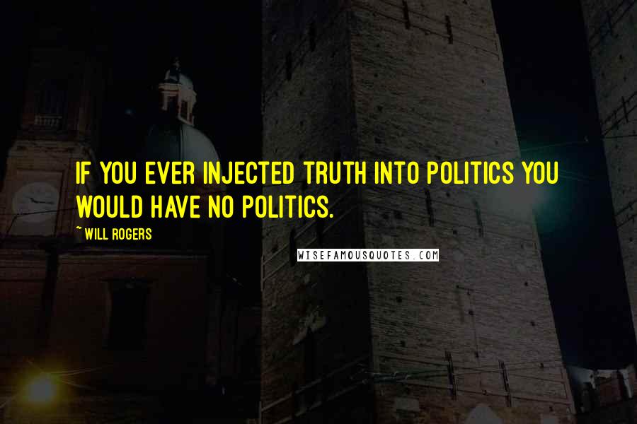 Will Rogers Quotes: If you ever injected truth into politics you would have no politics.