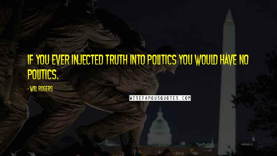 Will Rogers Quotes: If you ever injected truth into politics you would have no politics.