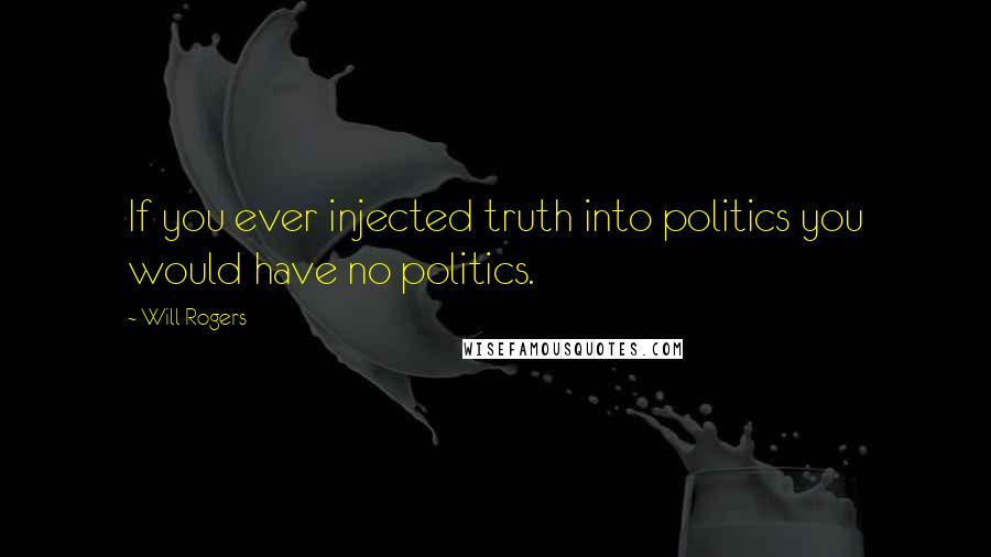 Will Rogers Quotes: If you ever injected truth into politics you would have no politics.