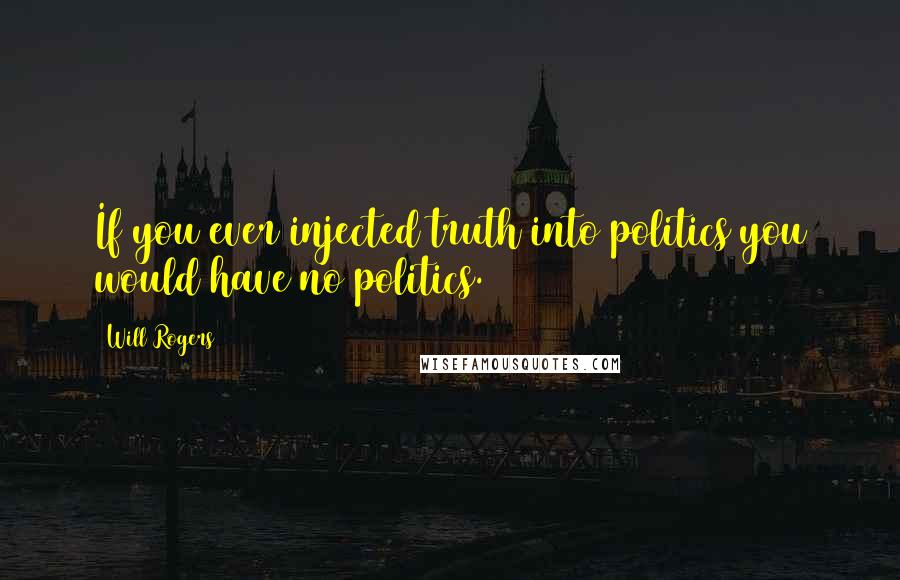 Will Rogers Quotes: If you ever injected truth into politics you would have no politics.