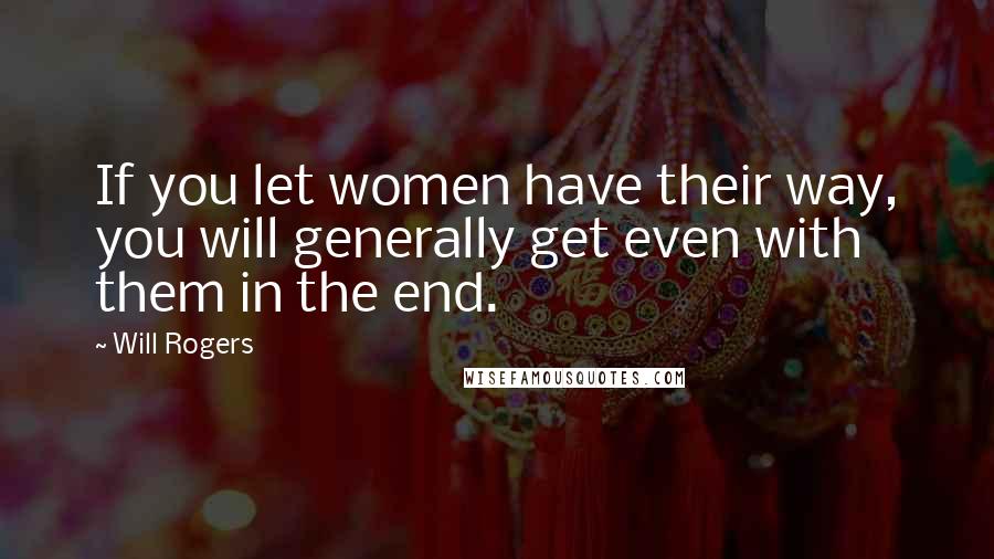 Will Rogers Quotes: If you let women have their way, you will generally get even with them in the end.