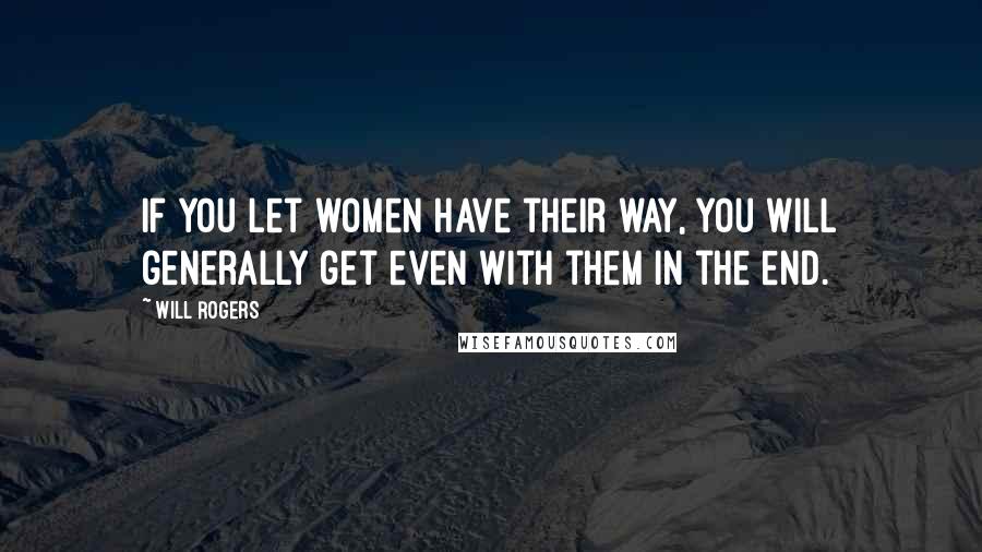 Will Rogers Quotes: If you let women have their way, you will generally get even with them in the end.