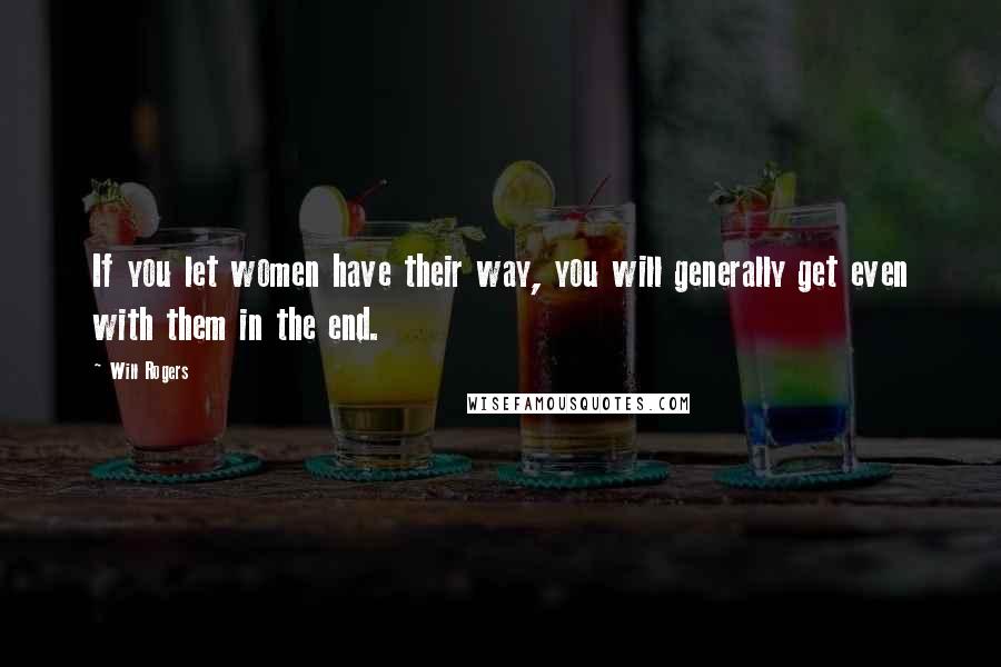 Will Rogers Quotes: If you let women have their way, you will generally get even with them in the end.