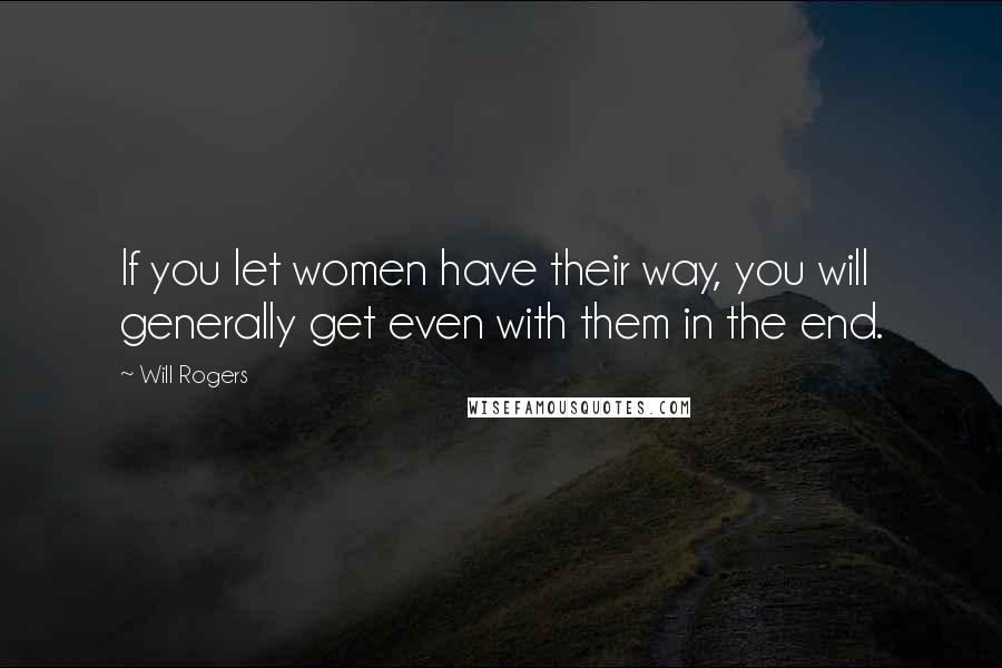 Will Rogers Quotes: If you let women have their way, you will generally get even with them in the end.