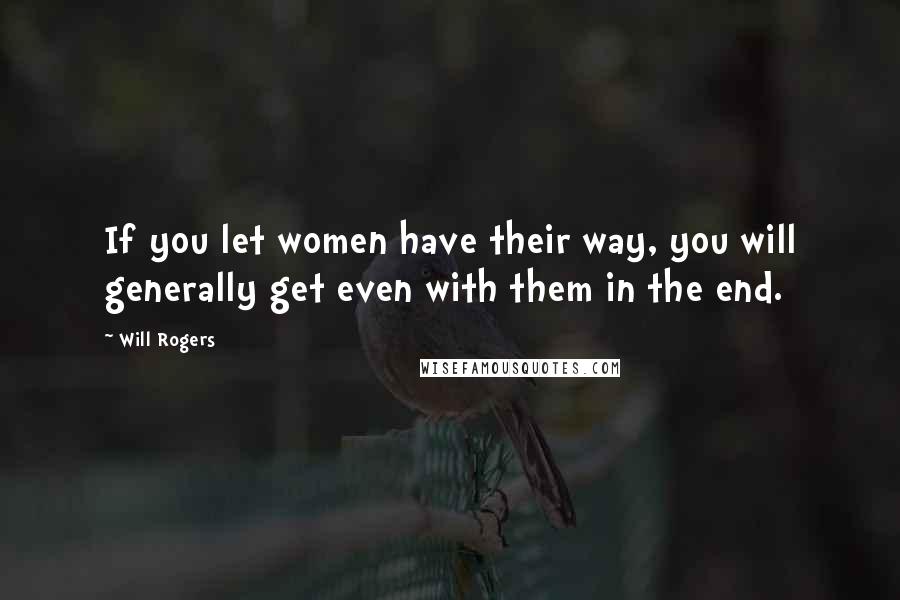 Will Rogers Quotes: If you let women have their way, you will generally get even with them in the end.