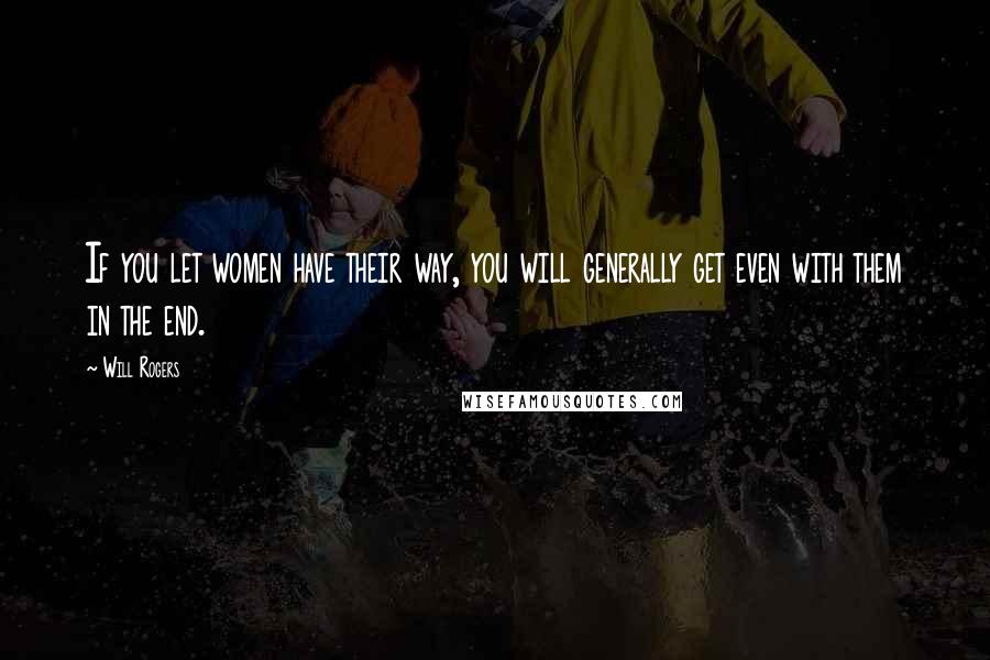 Will Rogers Quotes: If you let women have their way, you will generally get even with them in the end.