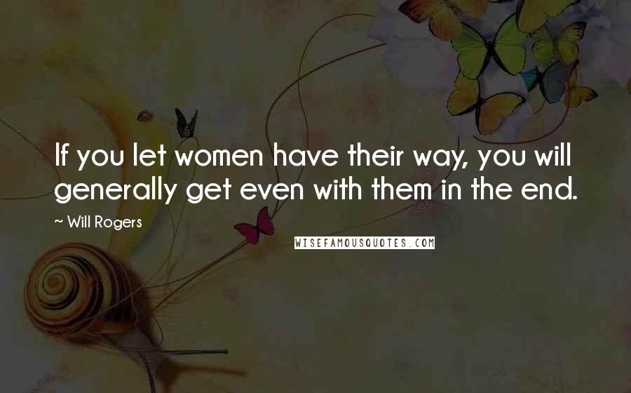 Will Rogers Quotes: If you let women have their way, you will generally get even with them in the end.