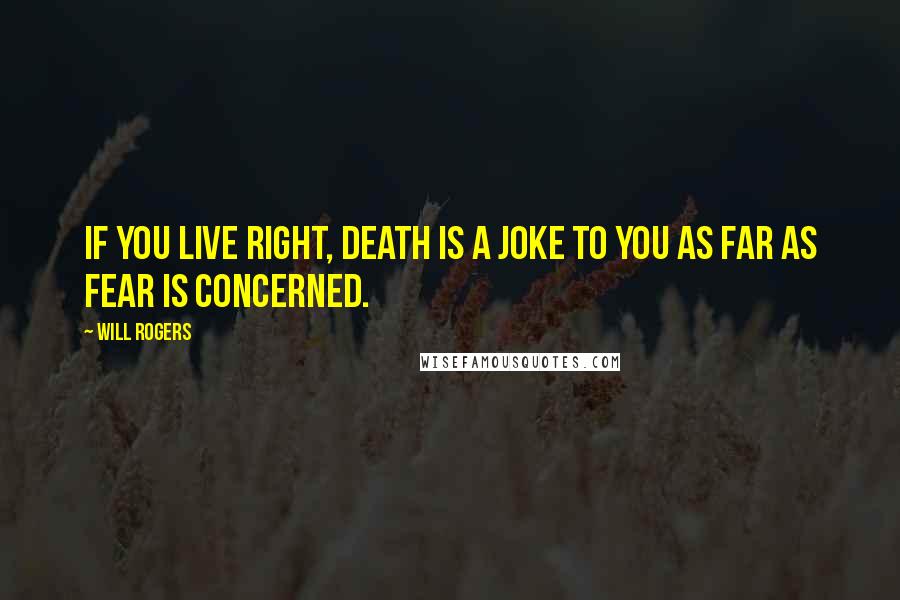 Will Rogers Quotes: If you live right, death is a joke to you as far as fear is concerned.