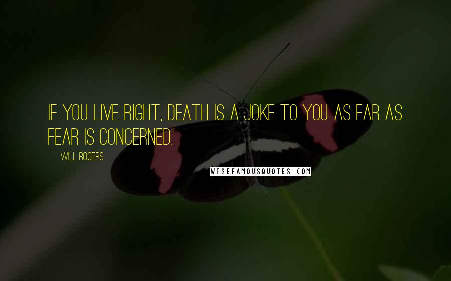 Will Rogers Quotes: If you live right, death is a joke to you as far as fear is concerned.