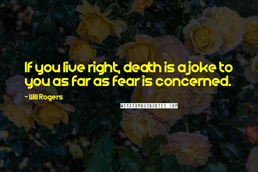 Will Rogers Quotes: If you live right, death is a joke to you as far as fear is concerned.