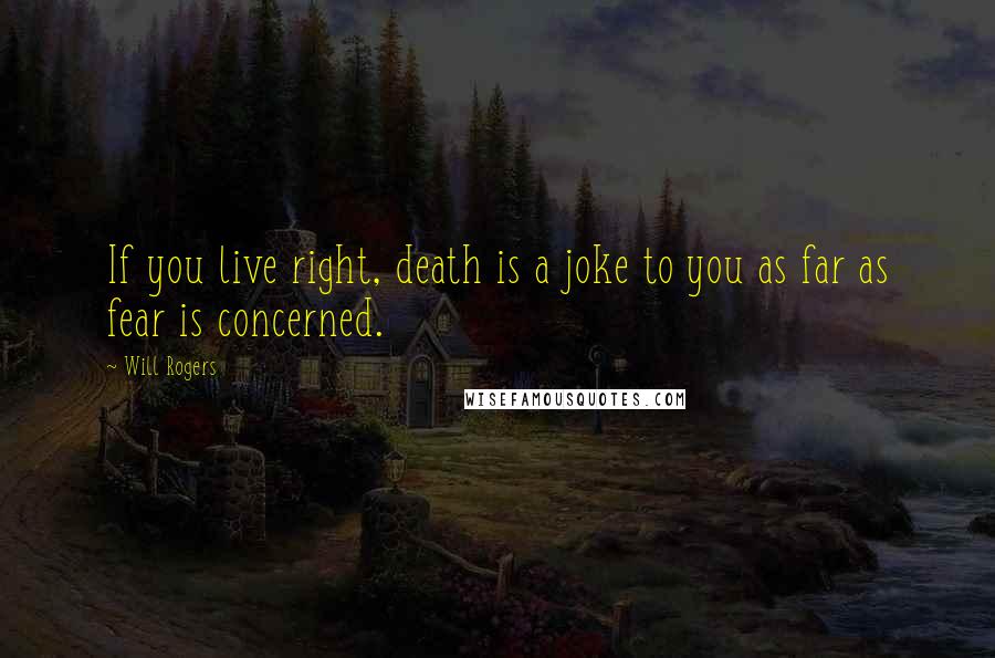 Will Rogers Quotes: If you live right, death is a joke to you as far as fear is concerned.