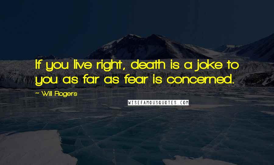 Will Rogers Quotes: If you live right, death is a joke to you as far as fear is concerned.