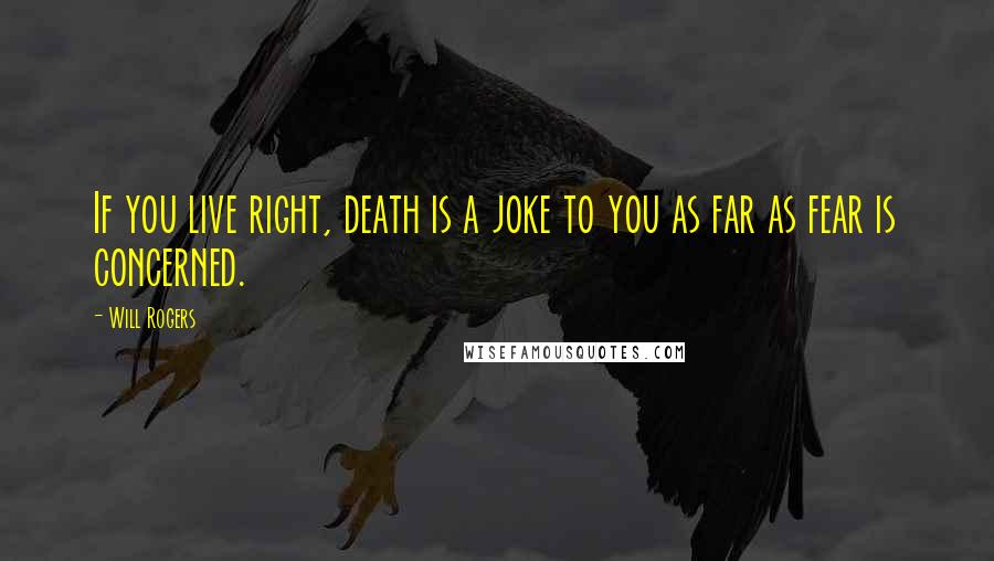 Will Rogers Quotes: If you live right, death is a joke to you as far as fear is concerned.
