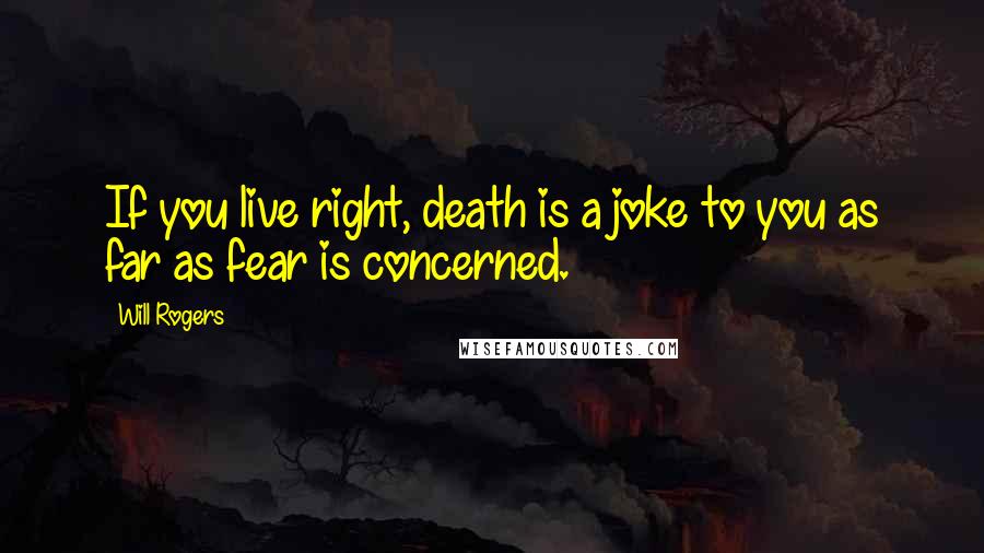 Will Rogers Quotes: If you live right, death is a joke to you as far as fear is concerned.