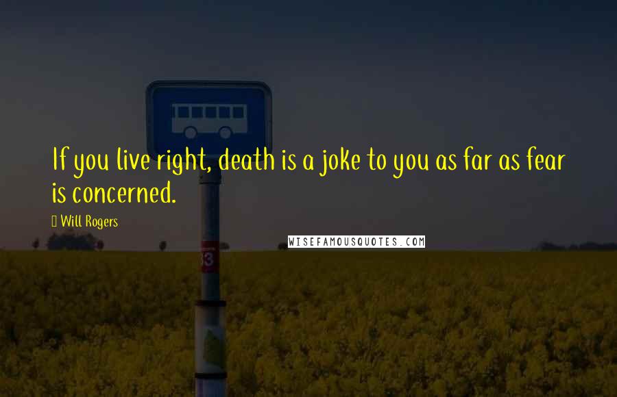 Will Rogers Quotes: If you live right, death is a joke to you as far as fear is concerned.