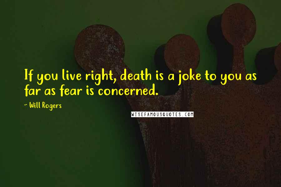 Will Rogers Quotes: If you live right, death is a joke to you as far as fear is concerned.