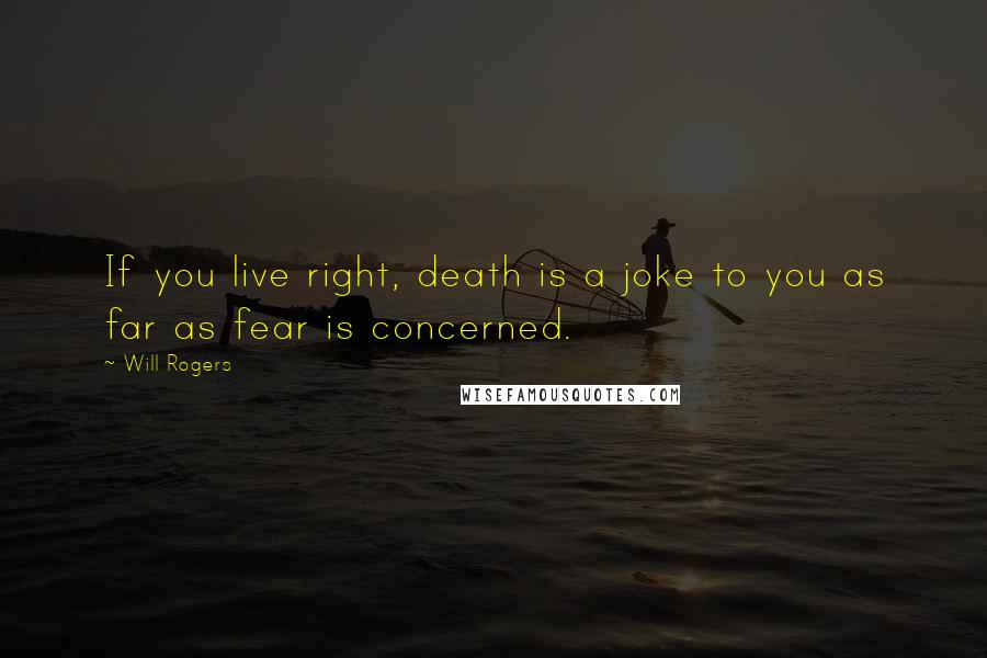 Will Rogers Quotes: If you live right, death is a joke to you as far as fear is concerned.