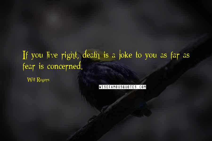 Will Rogers Quotes: If you live right, death is a joke to you as far as fear is concerned.