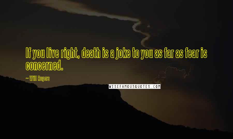 Will Rogers Quotes: If you live right, death is a joke to you as far as fear is concerned.