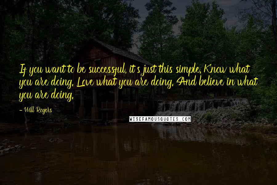 Will Rogers Quotes: If you want to be successful, it's just this simple. Know what you are doing. Love what you are doing. And believe in what you are doing.