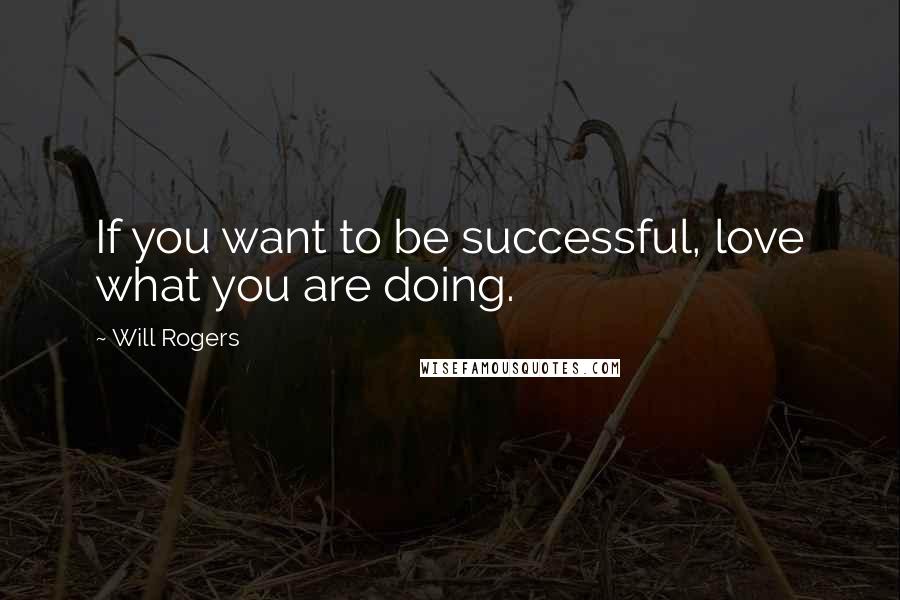 Will Rogers Quotes: If you want to be successful, love what you are doing.