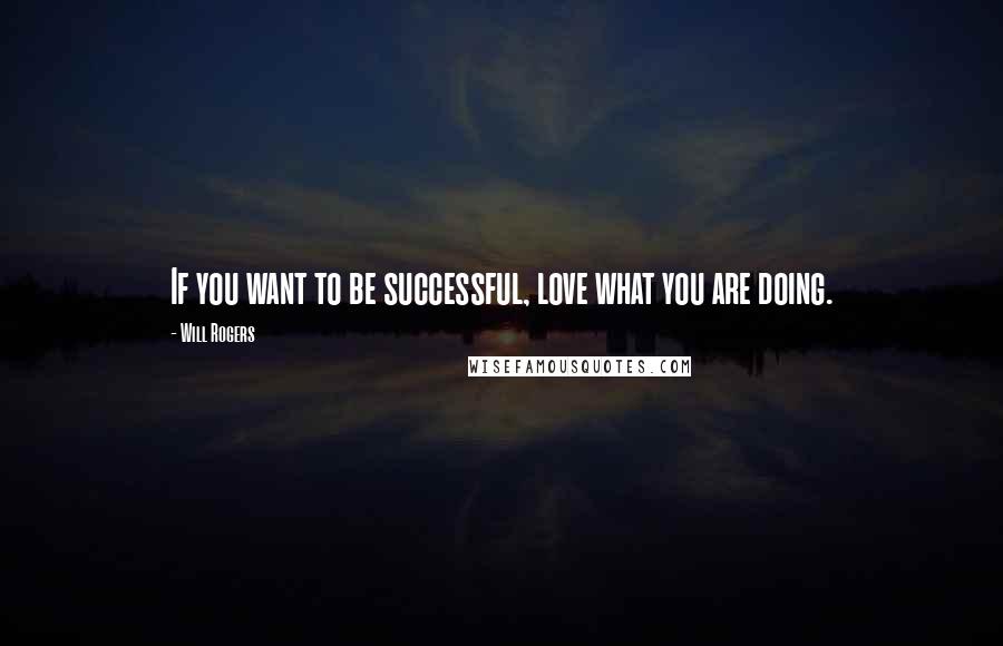 Will Rogers Quotes: If you want to be successful, love what you are doing.