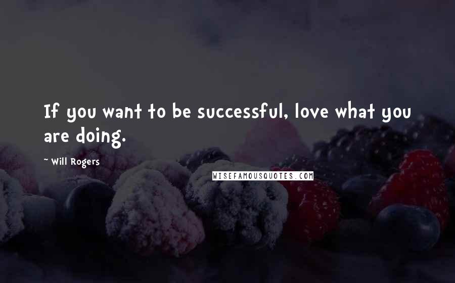 Will Rogers Quotes: If you want to be successful, love what you are doing.