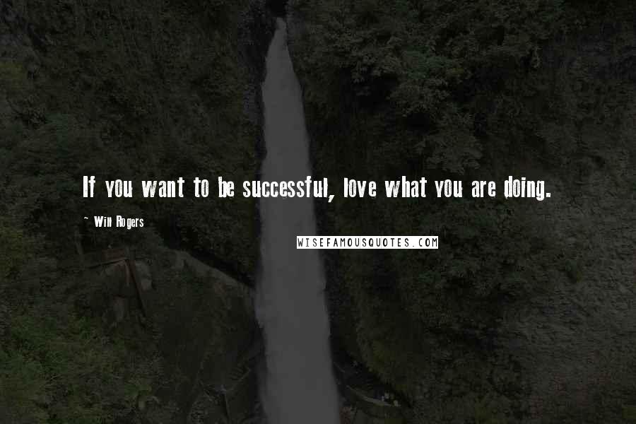 Will Rogers Quotes: If you want to be successful, love what you are doing.