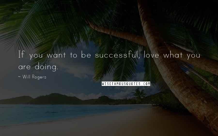 Will Rogers Quotes: If you want to be successful, love what you are doing.