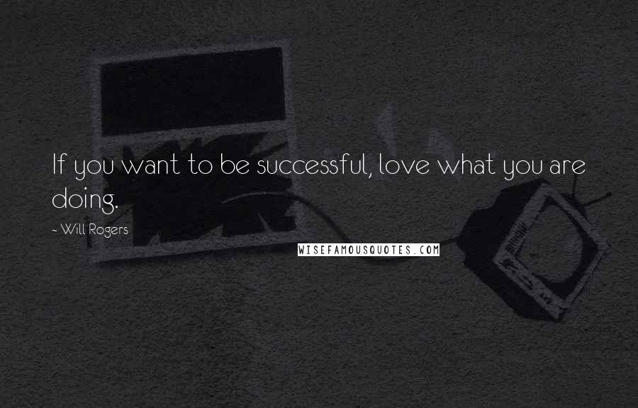Will Rogers Quotes: If you want to be successful, love what you are doing.