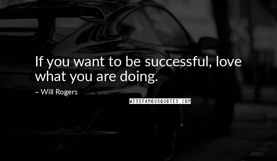 Will Rogers Quotes: If you want to be successful, love what you are doing.