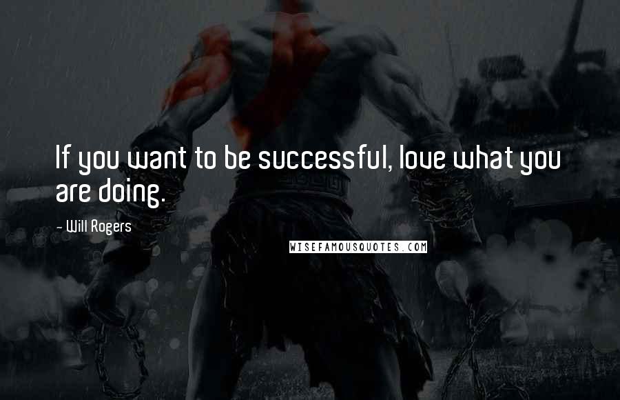 Will Rogers Quotes: If you want to be successful, love what you are doing.