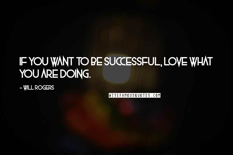 Will Rogers Quotes: If you want to be successful, love what you are doing.