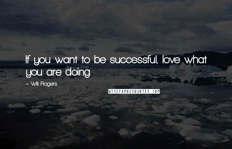 Will Rogers Quotes: If you want to be successful, love what you are doing.