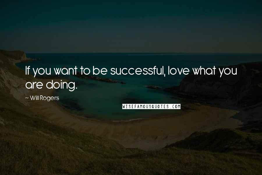 Will Rogers Quotes: If you want to be successful, love what you are doing.