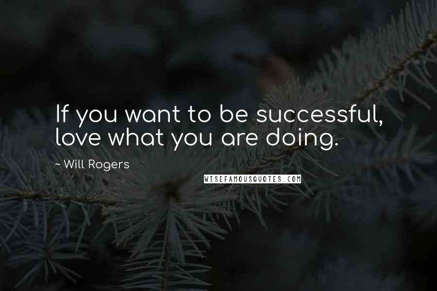 Will Rogers Quotes: If you want to be successful, love what you are doing.