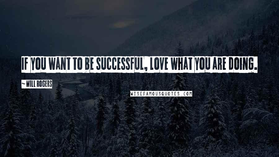 Will Rogers Quotes: If you want to be successful, love what you are doing.