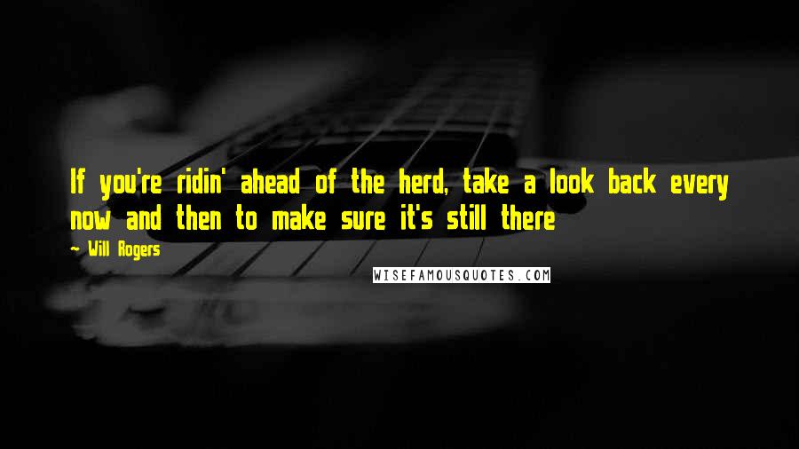 Will Rogers Quotes: If you're ridin' ahead of the herd, take a look back every now and then to make sure it's still there