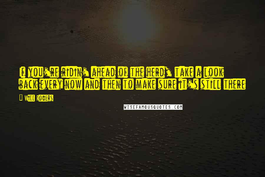 Will Rogers Quotes: If you're ridin' ahead of the herd, take a look back every now and then to make sure it's still there