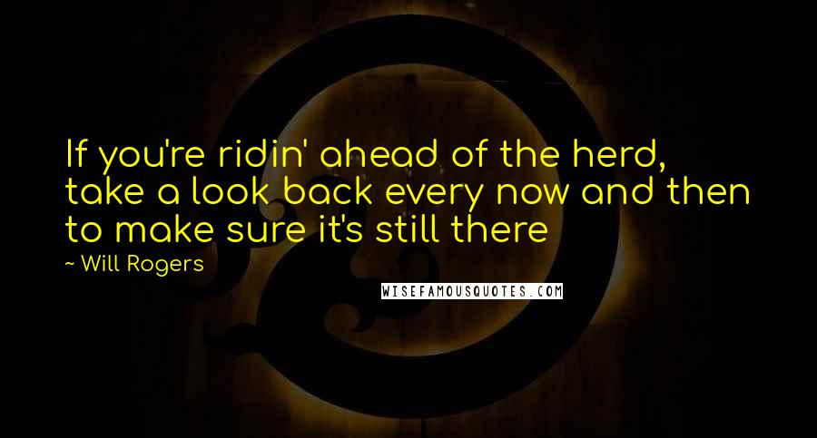 Will Rogers Quotes: If you're ridin' ahead of the herd, take a look back every now and then to make sure it's still there