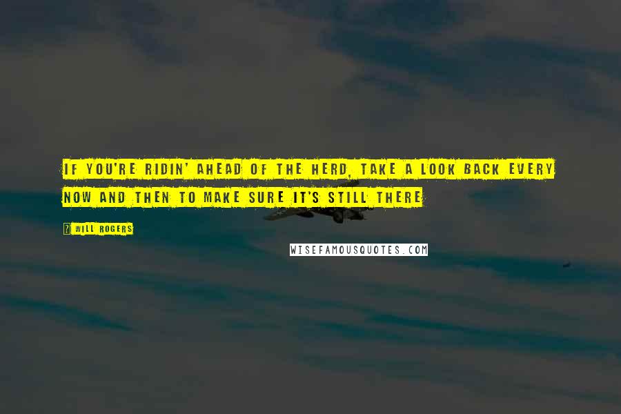 Will Rogers Quotes: If you're ridin' ahead of the herd, take a look back every now and then to make sure it's still there