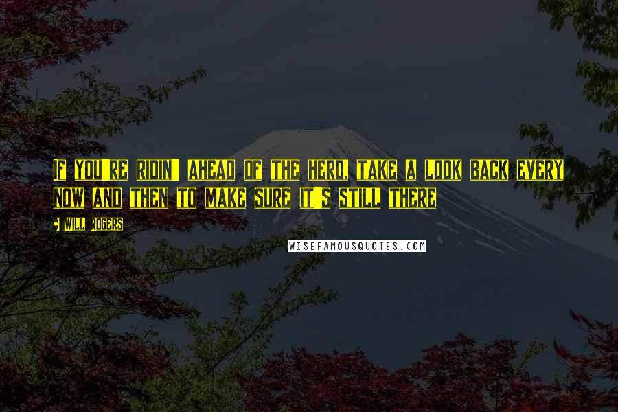 Will Rogers Quotes: If you're ridin' ahead of the herd, take a look back every now and then to make sure it's still there