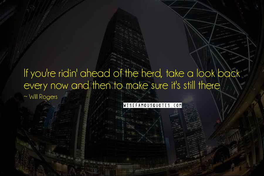 Will Rogers Quotes: If you're ridin' ahead of the herd, take a look back every now and then to make sure it's still there