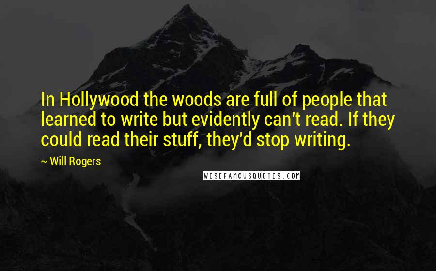 Will Rogers Quotes: In Hollywood the woods are full of people that learned to write but evidently can't read. If they could read their stuff, they'd stop writing.