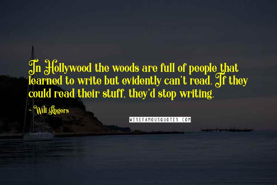 Will Rogers Quotes: In Hollywood the woods are full of people that learned to write but evidently can't read. If they could read their stuff, they'd stop writing.