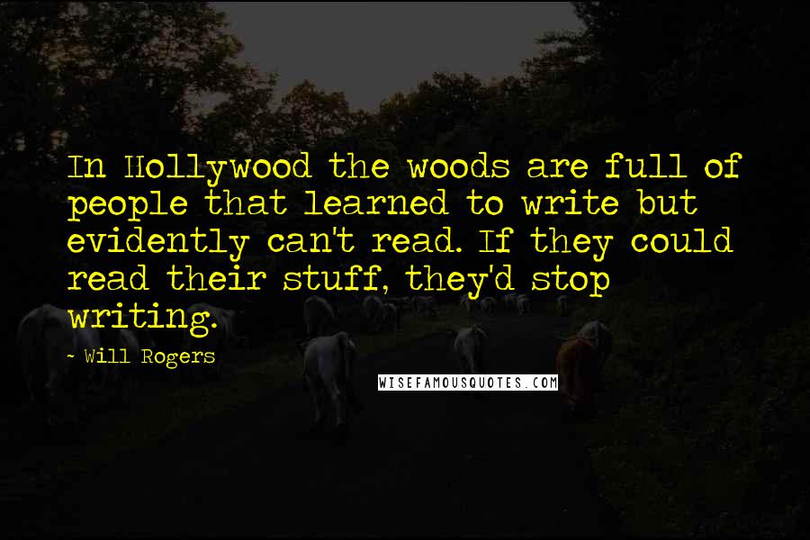 Will Rogers Quotes: In Hollywood the woods are full of people that learned to write but evidently can't read. If they could read their stuff, they'd stop writing.