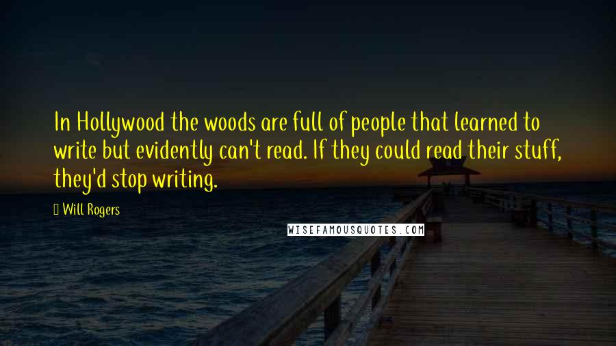 Will Rogers Quotes: In Hollywood the woods are full of people that learned to write but evidently can't read. If they could read their stuff, they'd stop writing.
