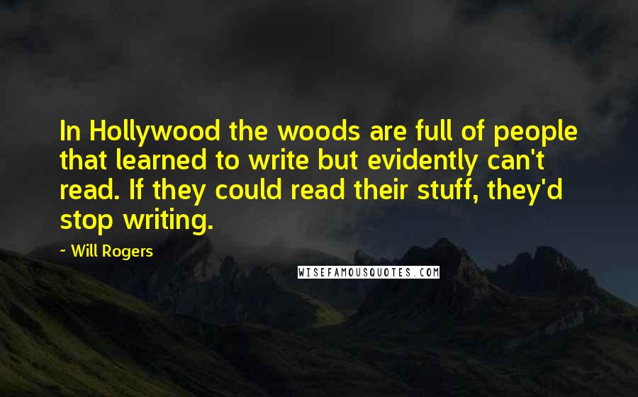 Will Rogers Quotes: In Hollywood the woods are full of people that learned to write but evidently can't read. If they could read their stuff, they'd stop writing.