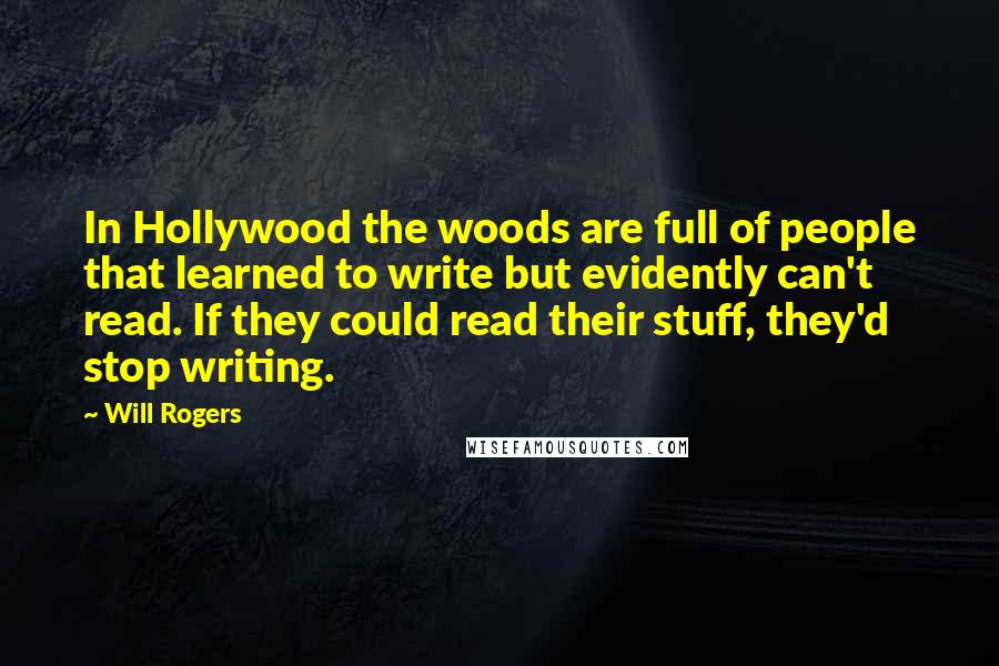 Will Rogers Quotes: In Hollywood the woods are full of people that learned to write but evidently can't read. If they could read their stuff, they'd stop writing.